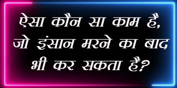 GK Questions : ऐसा कौन सा काम है, जो इंसान मरने का बाद भी कर सकता है?