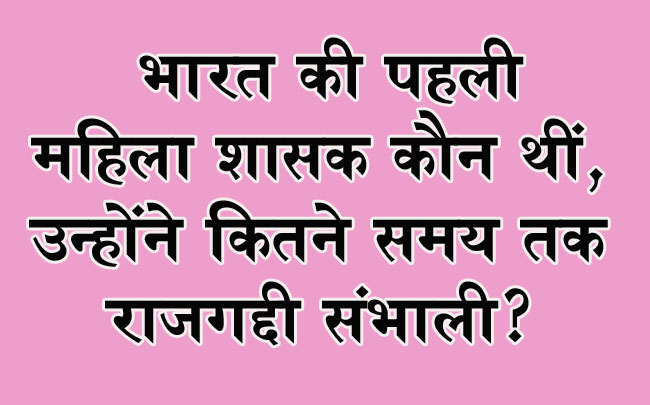 GK Questions :  भारत की पहली महिला शासक कौन थीं, उन्होंने कितने समय तक राजगद्दी संभाली?