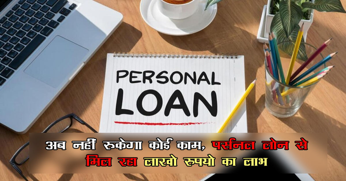 Personal Loan : अब नहीं रूकेगा कोई काम, पर्सनल लोन से मिल रहा लाखो रुपयो का लाभ , यहॉं देखे डिटेल
