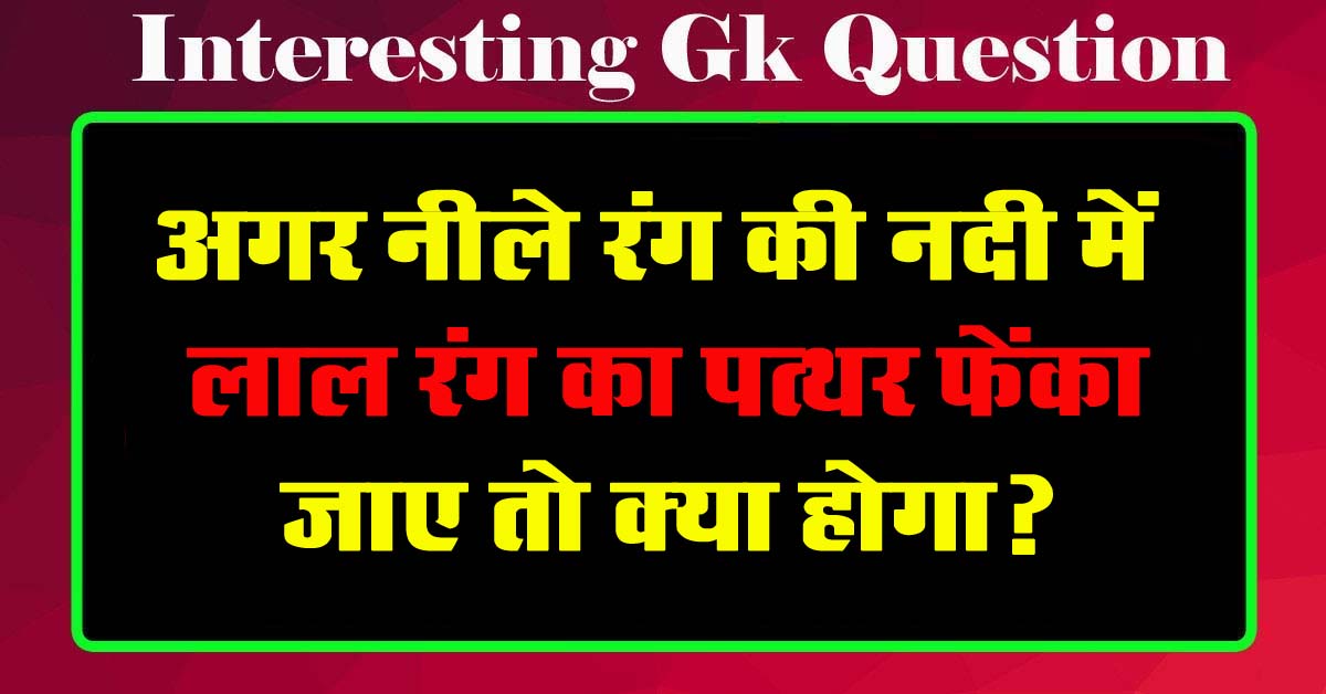 GK Questions : अगर नीले रंग की नदी में लाल रंग का पत्थर फेंका जाए तो क्या होगा?...