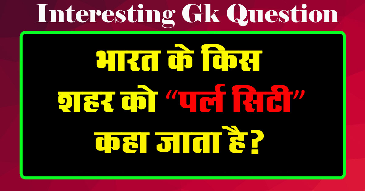 GK Questions : भारत के किस शहर को 'पर्ल सिटी' कहा जाता है?...