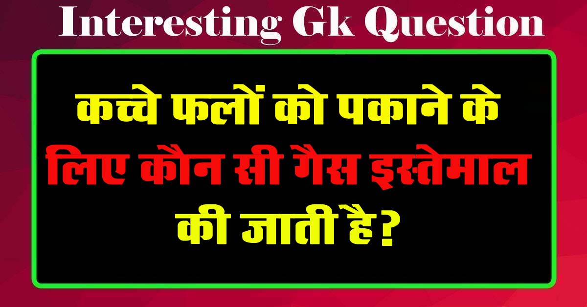 GK Questions : कच्चे फलों को पकाने के लिए कौन सी गैस इस्तेमाल की जाती है?...