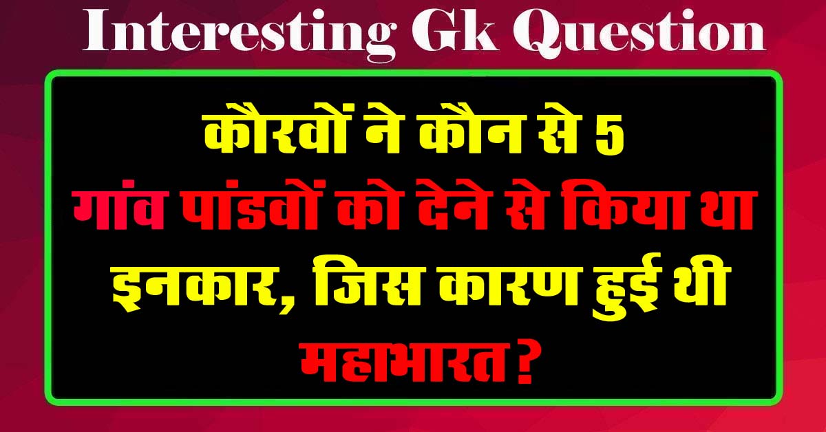 GK Questions : कौरवों ने कौन से 5 गांव पांडवों को देने से किया था इनकार, जिस कारण हुई थी महाभारत?...