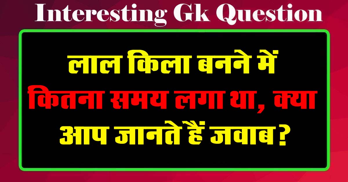 GK Questions : लाल किला बनने में कितना समय लगा था, क्या आप जानते हैं जवाब?...