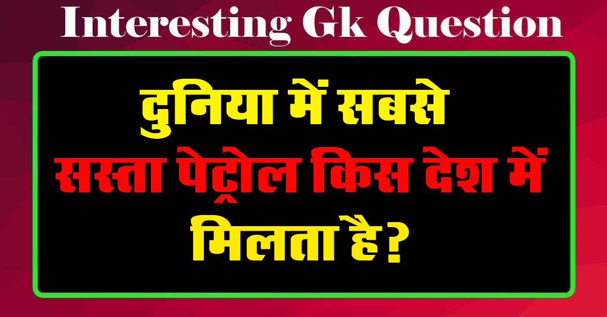 GK Questions : दुनिया में सबसे सस्ता पेट्रोल किस देश में मिलता है?...