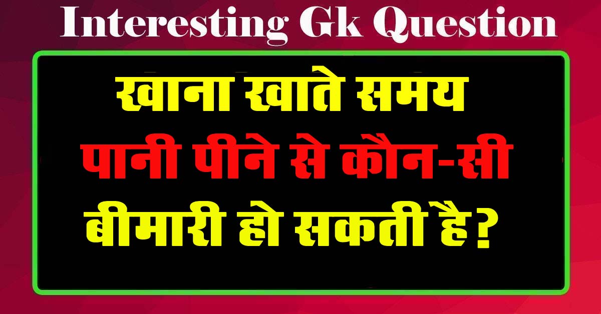 GK Questions : खाना खाते समय पानी पीने से कौन-सी बीमारी हो सकती है?...