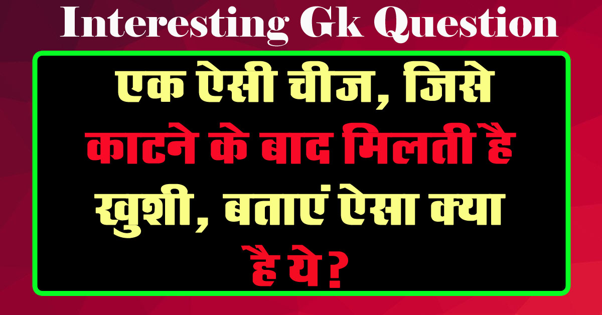 GK Questions : एक ऐसी चीज, जिसे काटने के बाद मिलती है खुशी, बताएं ऐसा क्या है ये?...