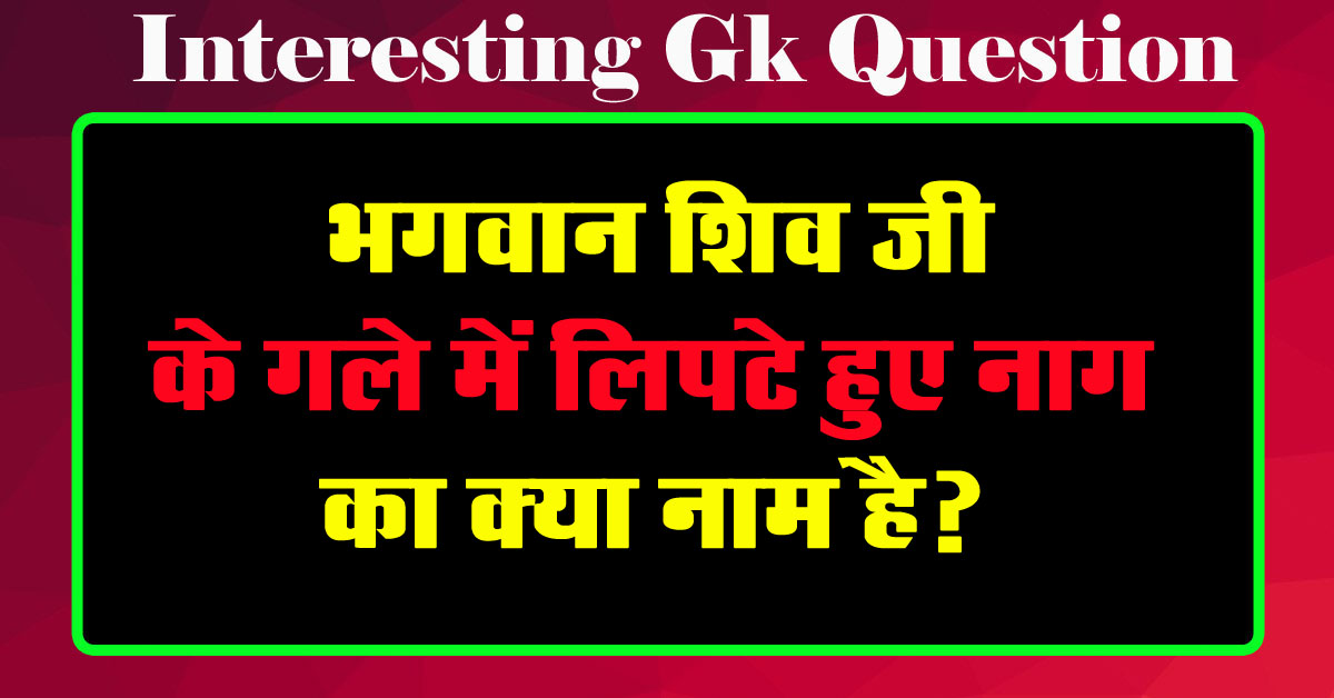 GK Questions : भगवान शिव जी के गले में लिपटे हुए नाग का क्या नाम है?...