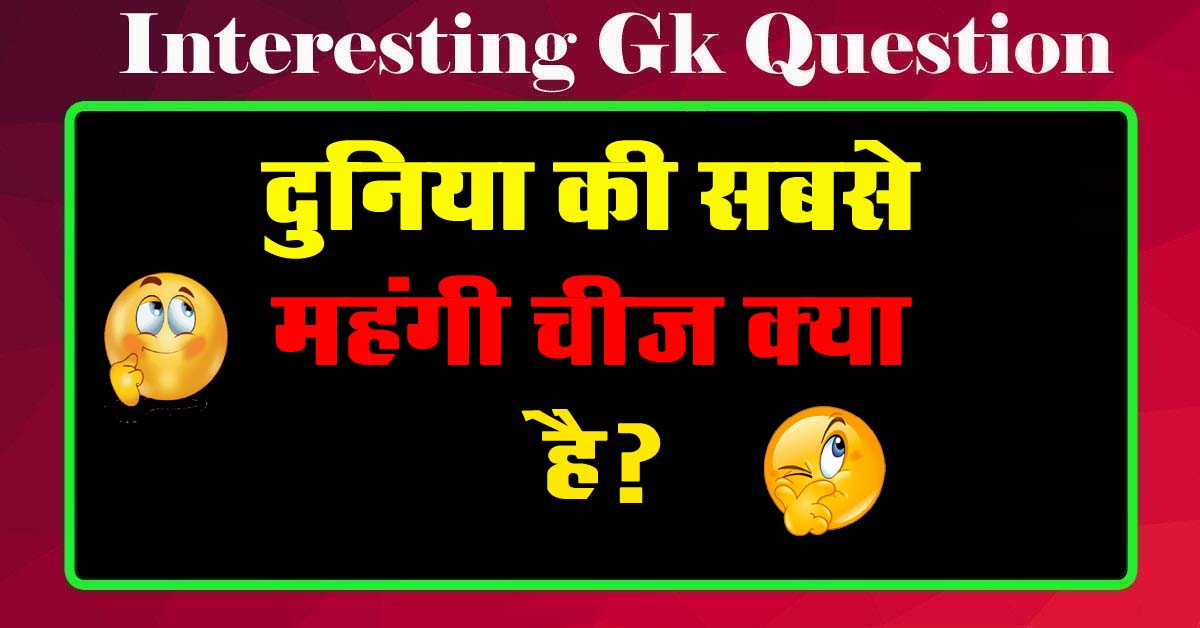GK Questions : दुनिया की सबसे महंगी चीज क्या है?...