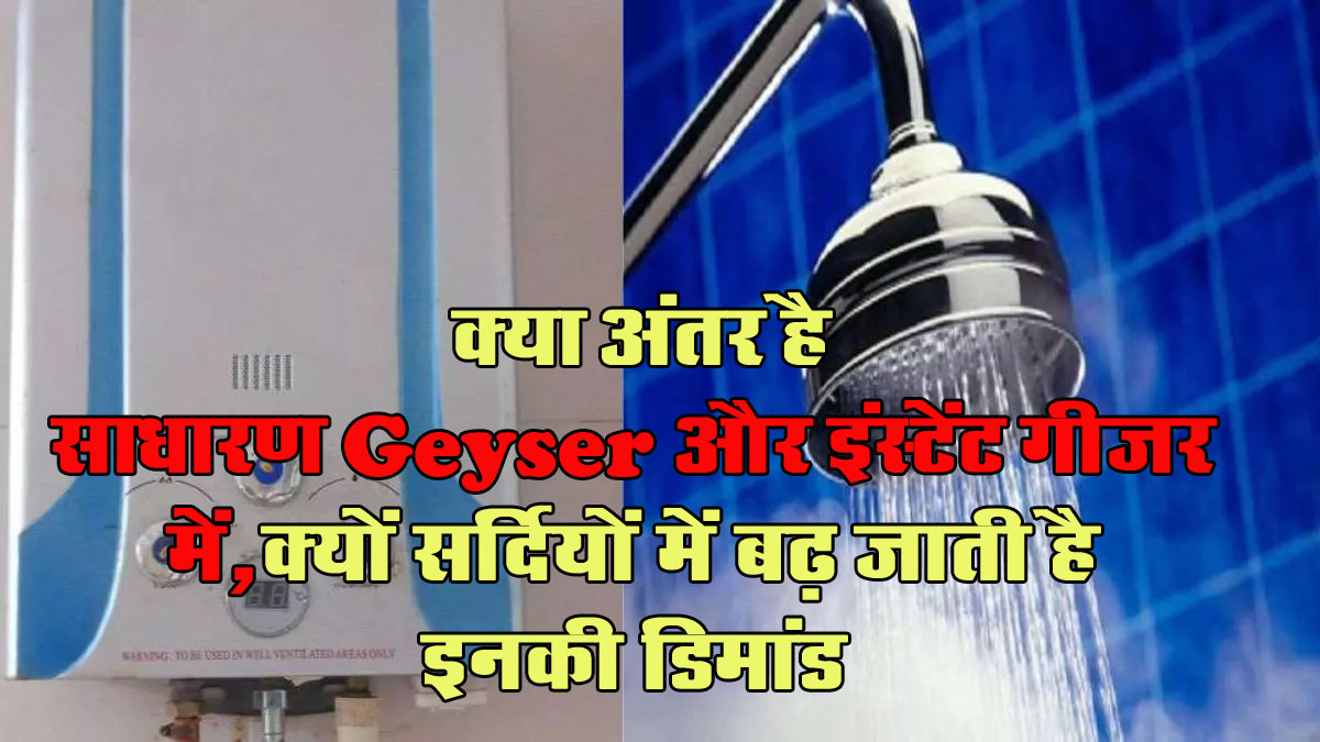 Instant Geyser : क्या अंतर है साधारण Geyser और इंस्टेंट गीजर में, क्यों सर्दियों में बढ़ जाती है इनकी डिमांड