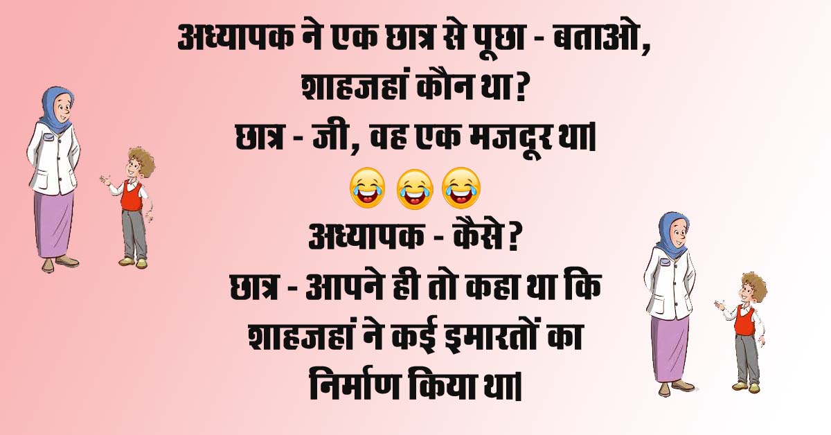 funny jokes : अध्यापक ने एक छात्र से पूछा – बताओ, शाहजहां कौन था, छात्र – जी, वह एक मजदूर था, अध्यापक – कैसे?...