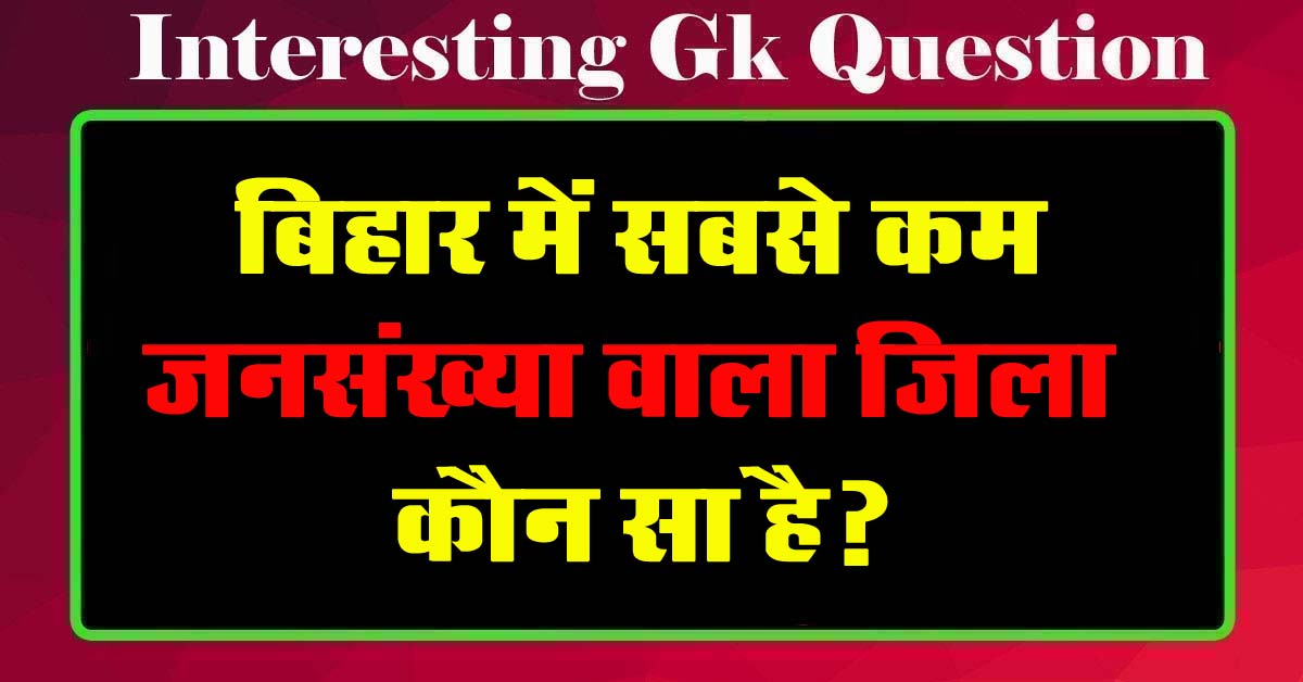 GK Questions : बिहार में सबसे कम जनसंख्या वाला जिला कौन सा है?...
