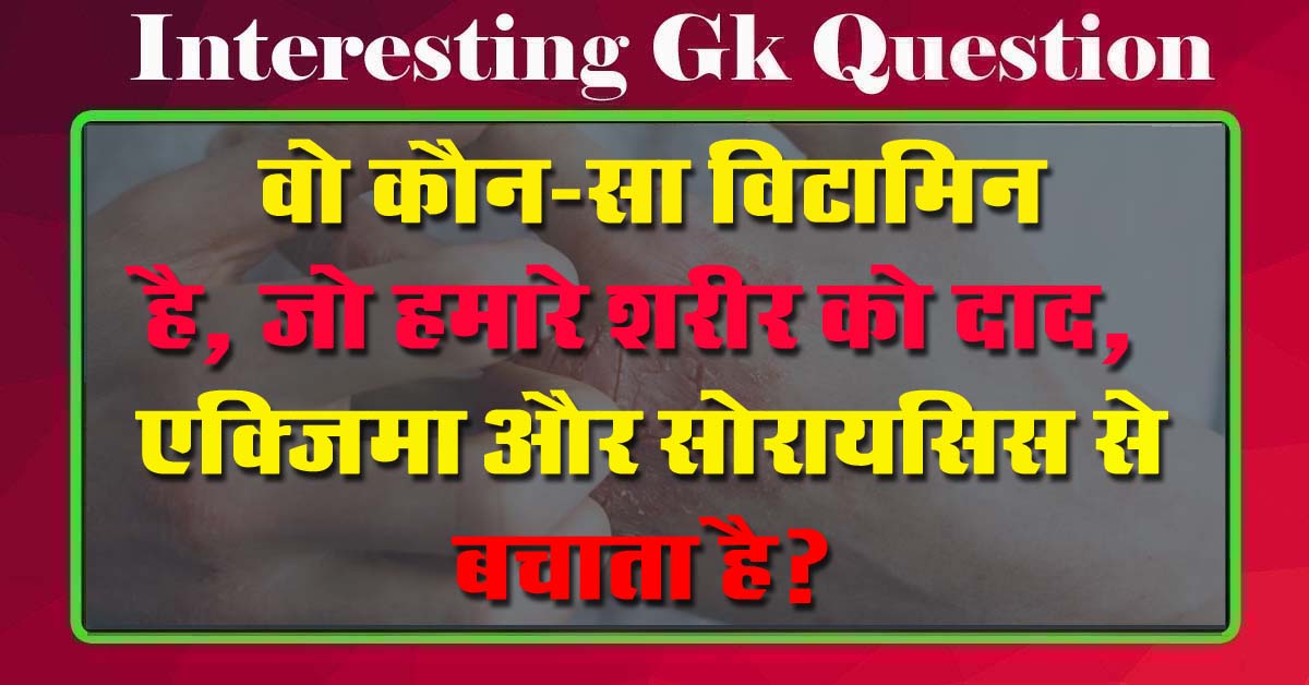 GK Questions : वो कौन-सा विटामिन है, जो हमारे शरीर को दाद, एक्जिमा और सोरायसिस से बचाता है?...