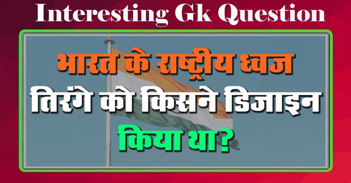 GK Questions : भारत के राष्ट्रीय ध्वज तिरंगे को किसने डिजाइन किया था?...