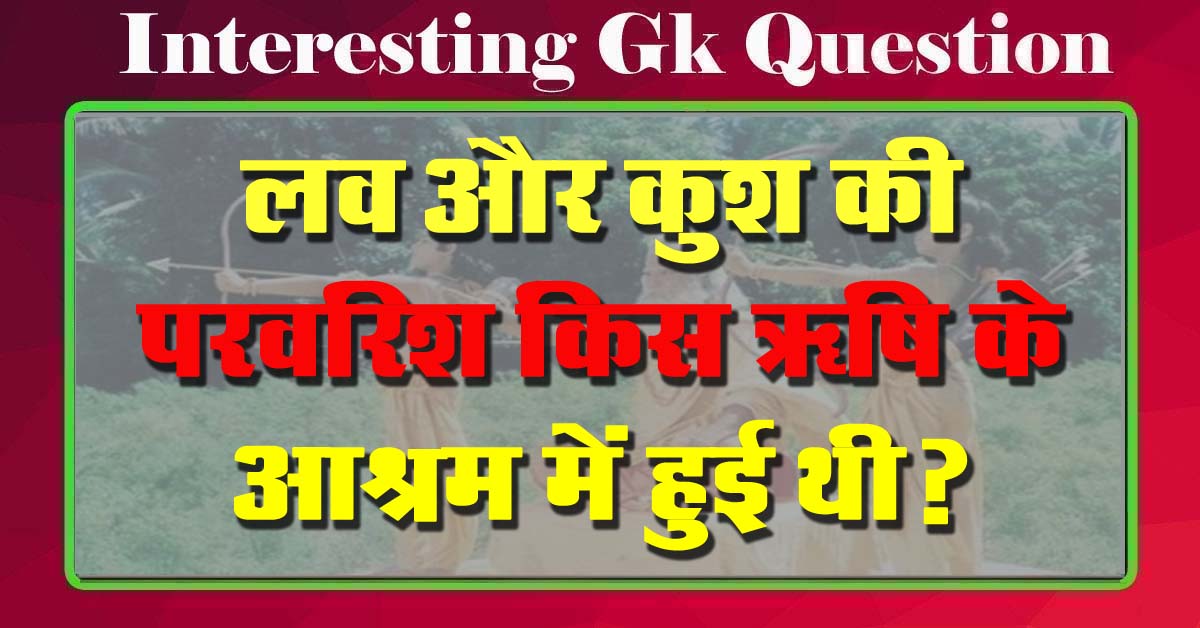 GK Questions : लव और कुश की परवरिश किस ऋषि के आश्रम में हुई थी?
