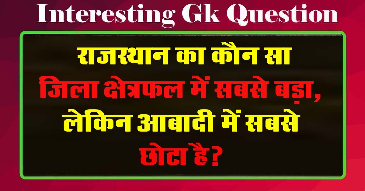 GK Questions : राजस्थान का कौन सा जिला क्षेत्रफल में सबसे बड़ा, लेकिन आबादी में सबसे छोटा है?