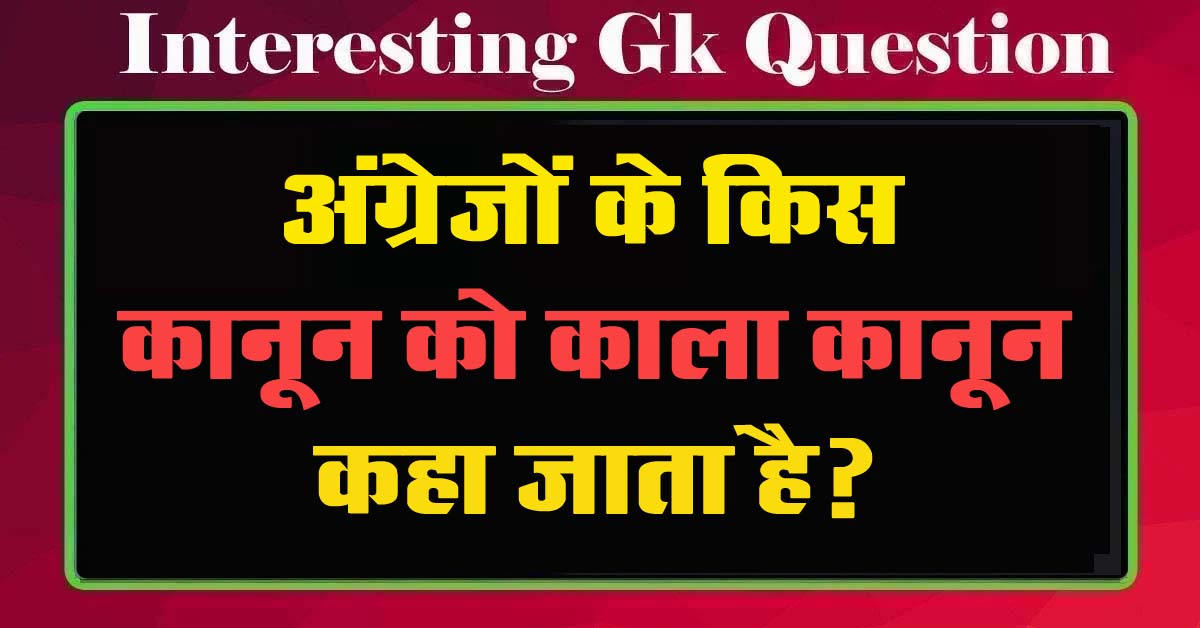 GK Questions : अंग्रेजों के किस कानून को काला कानून कहा जाता है?