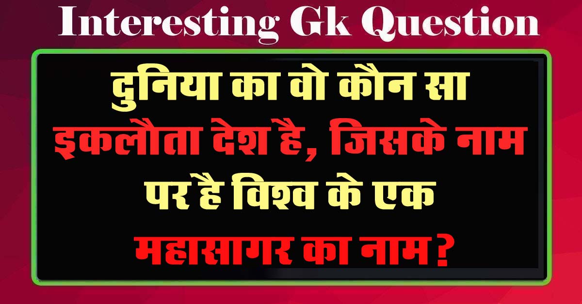 GK Questions : दुनिया का वो कौन सा इकलौता देश है, जिसके नाम पर है विश्व के एक महासागर का नाम?...