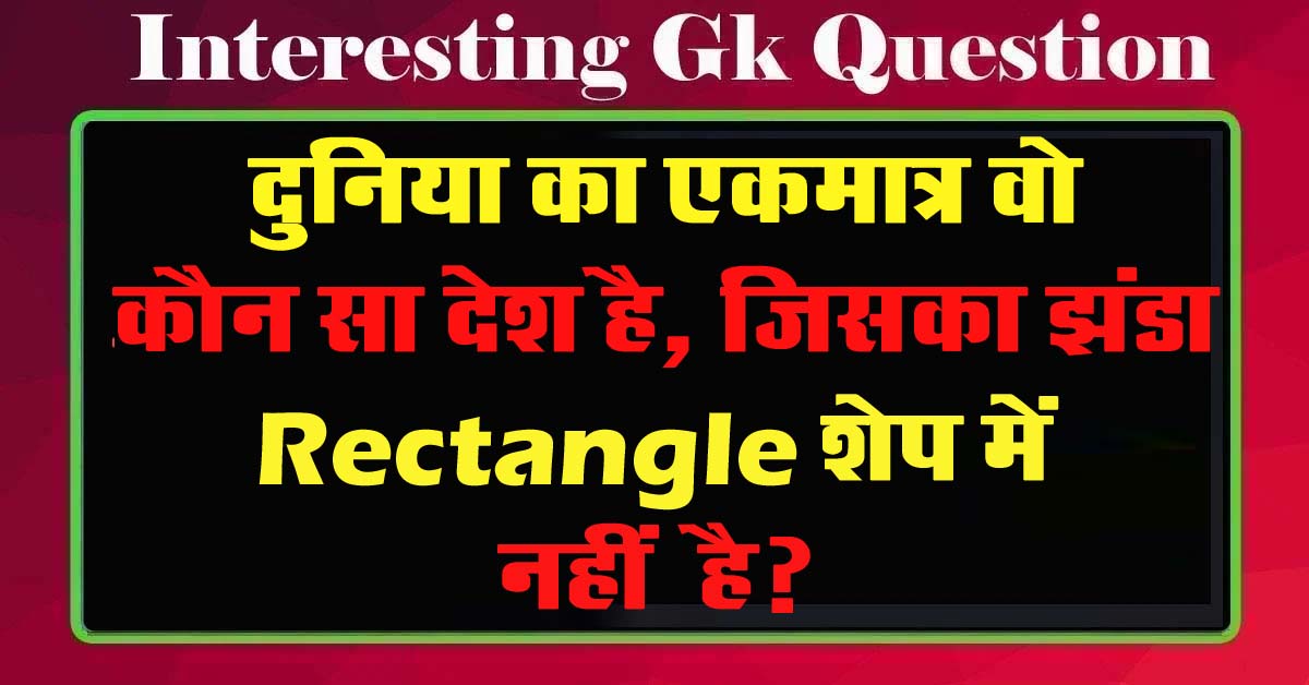 GK Questions : दुनिया का एकमात्र वो कौन सा देश है, जिसका झंडा Rectangle शेप में नहीं है?...