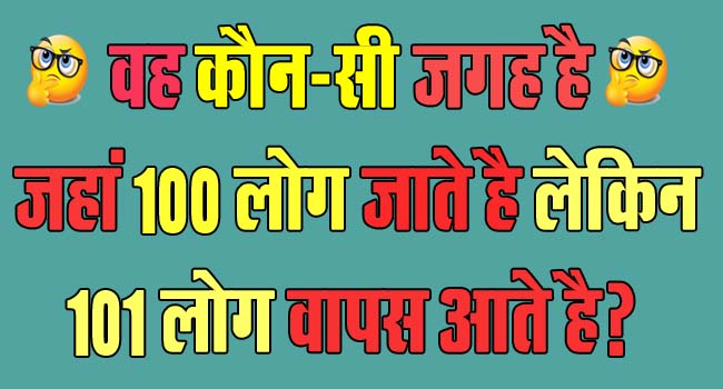 GK Questions : वह कौन-सी जगह है जहां 100 लोग जाते है लेकिन 101 लोग वापस आते है?...