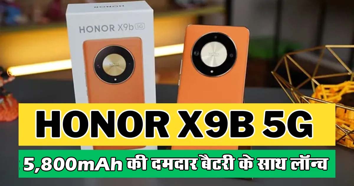 Honor X9b 5G : 108MP कैमरे वाला ‘Honor X9b’5G फोन लॉन्च, मिलेंगी 5,800mAh की दमदार बैटरी, जानें कीमत