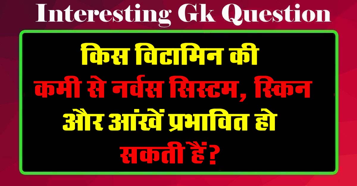 GK Questions : किस विटामिन की कमी से नर्वस सिस्टम, स्किन और आंखें प्रभावित हो सकती हैं?...