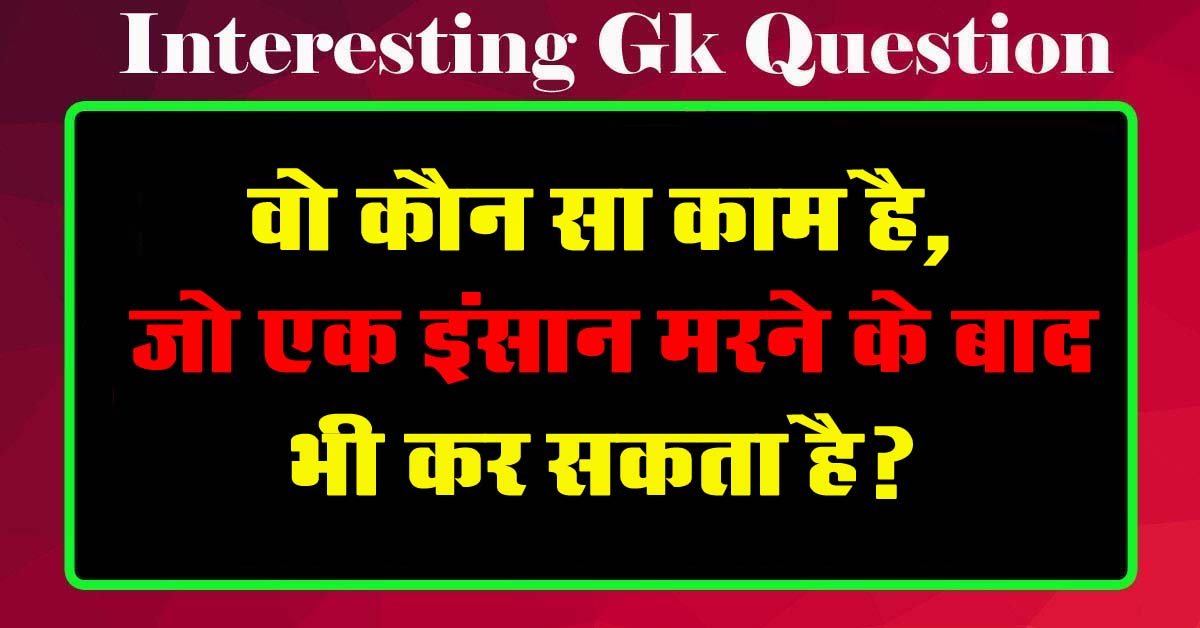 GK Questions : वो कौन सा काम है, जो एक इंसान मरने के बाद भी कर सकता है?...