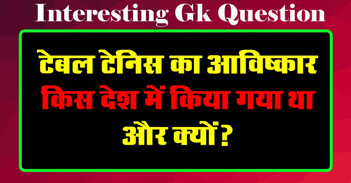 GK Questions : टेबल टेनिस का आविष्कार किस देश में किया गया था और क्यों?...