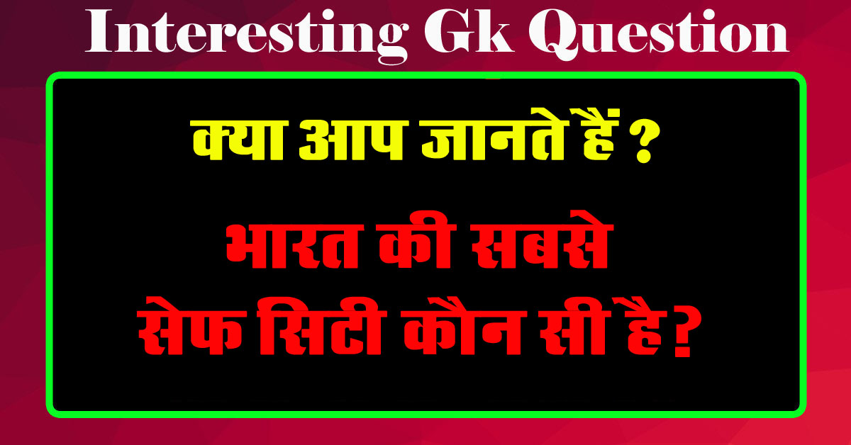 GK Questions : भारत की सबसे सेफ सिटी कौन सी है?...