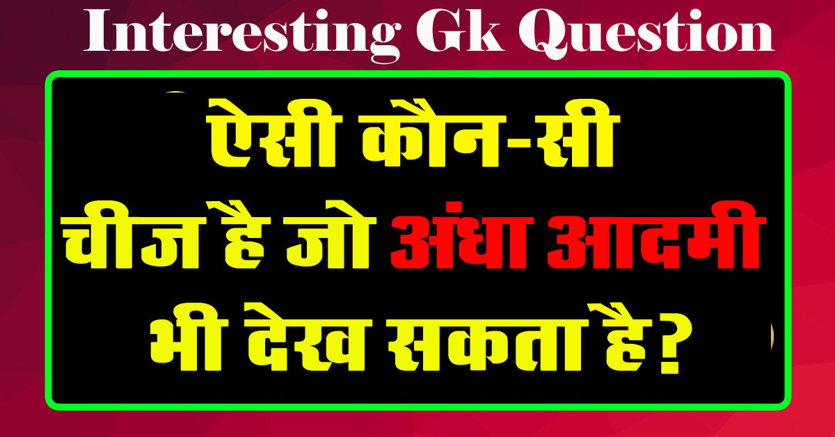 GK Questions : ऐसी कौन-सी चीज है जो अंधा आदमी भी देख सकता है?