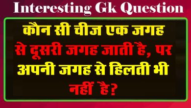 GK Questions : कौन सी चीज एक जगह से दूसरी जगह जाती है, पर अपनी जगह से हिलती भी नहीं है?