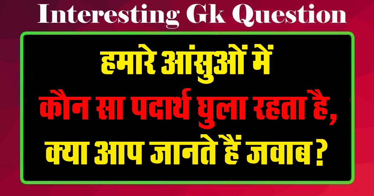 GK Questions : हमारे आंसुओं में कौन सा पदार्थ घुला रहता है, क्या आप जानते हैं जवाब?...