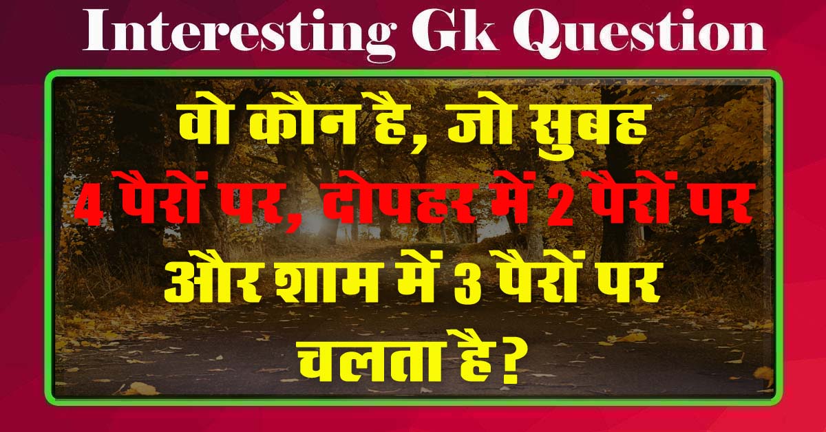 GK Questions : वो कौन है, जो सुबह 4 पैरों पर, दोपहर में 2 पैरों पर और शाम में 3 पैरों पर चलता है?...