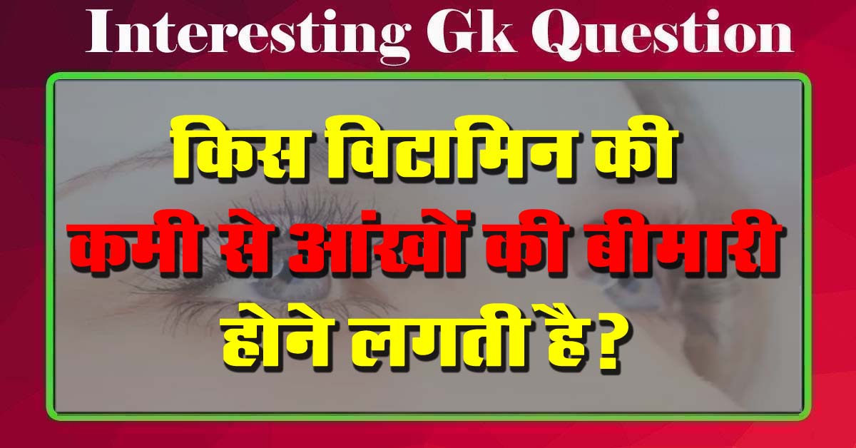 GK Questions : किस विटामिन की कमी से आंखों की बीमारी होने लगती है?...